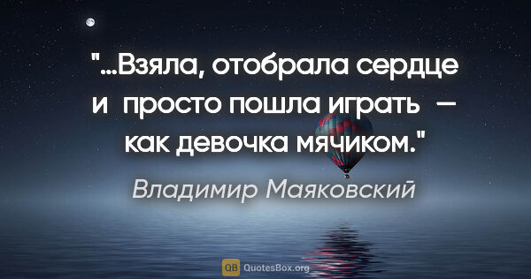 Владимир Маяковский цитата: "…Взяла, отобрала сердце и просто пошла играть — как девочка..."