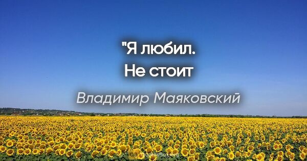 Владимир Маяковский цитата: "Я любил.
Не стоит в старом рыться."