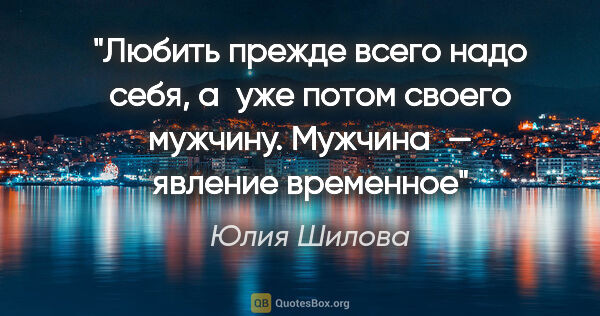 Юлия Шилова цитата: "Любить прежде всего надо себя, а уже потом своего мужчину...."