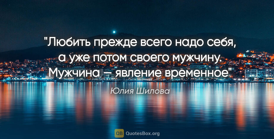 Юлия Шилова цитата: "Любить прежде всего надо себя, а уже потом своего мужчину...."