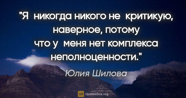 Юлия Шилова цитата: "Я никогда никого не критикую, наверное, потому что у меня нет..."