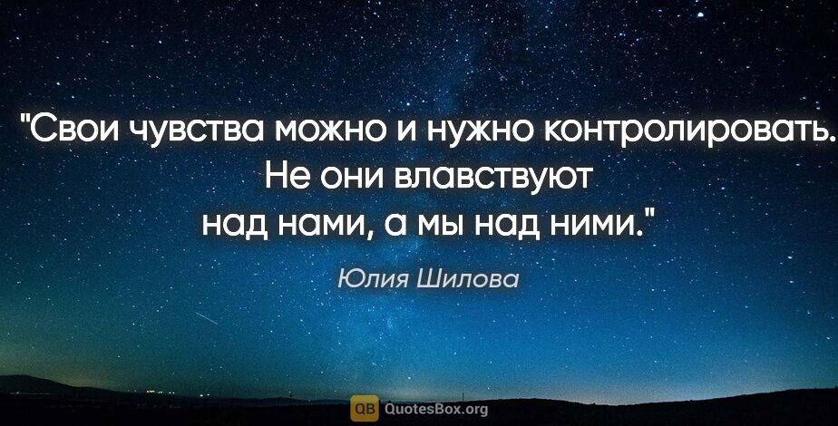 Юлия Шилова цитата: "Свои чувства можно и нужно контролировать. Не они влавствуют..."