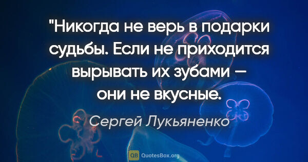 Сергей Лукьяненко цитата: "Никогда не верь в подарки судьбы. Если не приходится вырывать..."