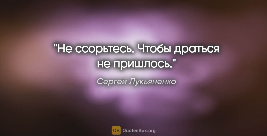 Сергей Лукьяненко цитата: "«Не ссорьтесь. Чтобы драться не пришлось.»"