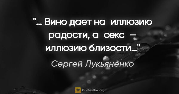 Сергей Лукьяненко цитата: "… Вино дает на иллюзию радости, а секс — иллюзию близости…"