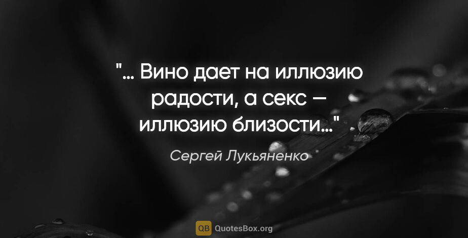 Сергей Лукьяненко цитата: "… Вино дает на иллюзию радости, а секс — иллюзию близости…"