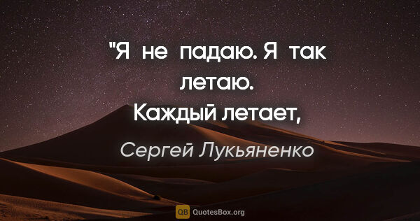 Сергей Лукьяненко цитата: "Я не падаю. Я так летаю.
Каждый летает, как умеет."
