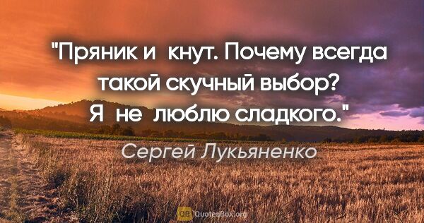Сергей Лукьяненко цитата: "Пряник и кнут. Почему всегда такой скучный выбор? Я не люблю..."