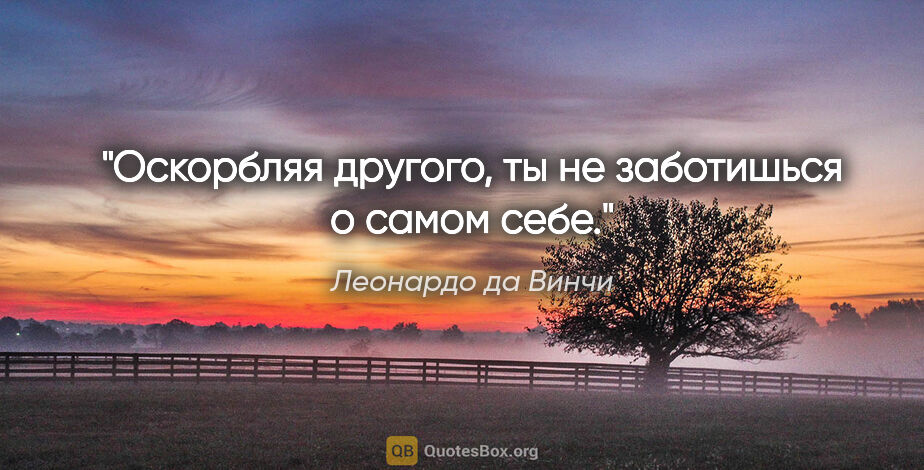 Леонардо да Винчи цитата: "Оскорбляя другого, ты не заботишься о самом себе."