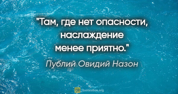 Публий Овидий Назон цитата: "Там, где нет опасности, наслаждение менее приятно."