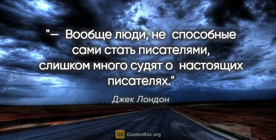 Джек Лондон цитата: "— Вообще люди, не способные сами стать писателями, слишком..."