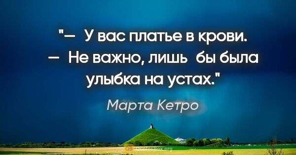 Марта Кетро цитата: "— У вас платье в крови.
— Не важно, лишь бы была улыбка на..."