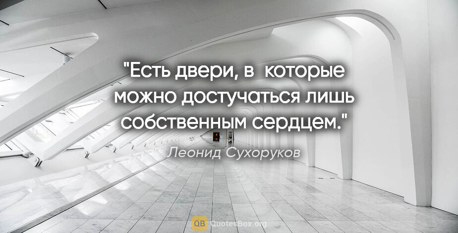 Леонид Сухоруков цитата: "Есть двери, в которые можно достучаться лишь собственным сердцем."