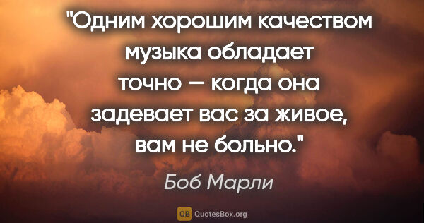 Боб Марли цитата: "Одним хорошим качеством музыка обладает точно — когда она..."