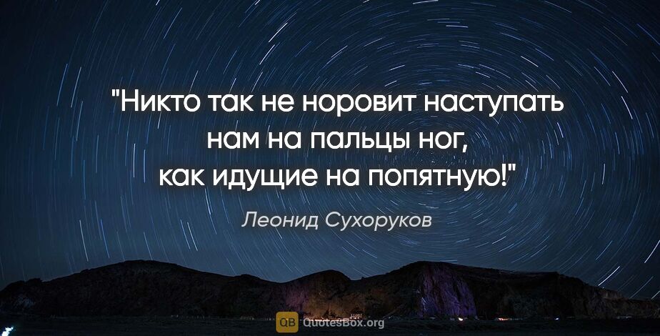 Леонид Сухоруков цитата: "Никто так не норовит наступать нам на пальцы ног, как идущие..."
