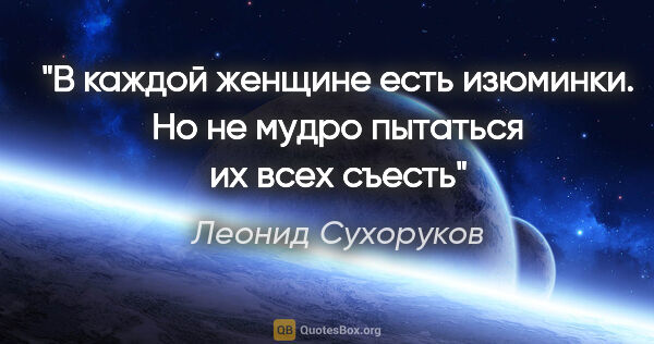 Леонид Сухоруков цитата: "В каждой женщине есть изюминки. Но не мудро пытаться их всех..."