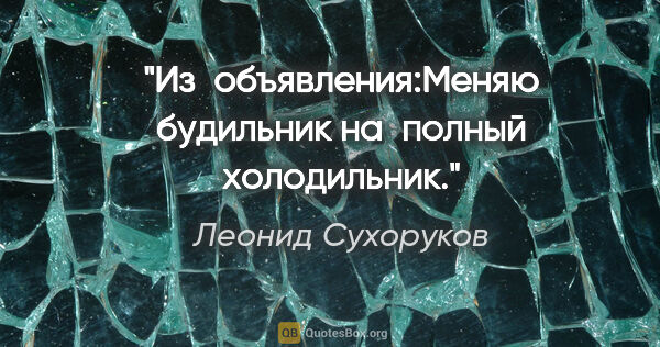 Леонид Сухоруков цитата: "Из объявления:"Меняю будильник на полный холодильник."