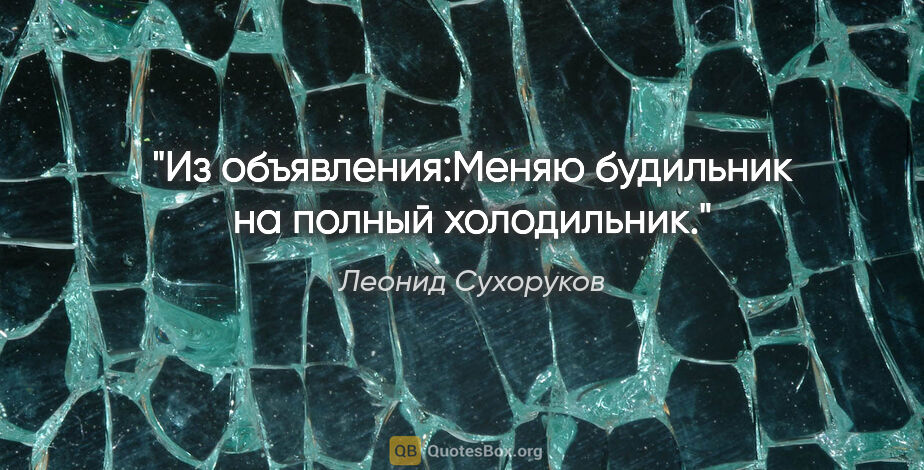 Леонид Сухоруков цитата: "Из объявления:"Меняю будильник на полный холодильник."