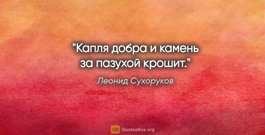 Леонид Сухоруков цитата: "Капля добра и камень за пазухой крошит."
