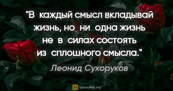 Леонид Сухоруков цитата: "В каждый смысл вкладывай жизнь, но ни одна жизнь не в силах..."