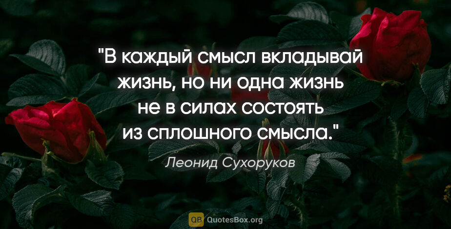 Леонид Сухоруков цитата: "В каждый смысл вкладывай жизнь, но ни одна жизнь не в силах..."
