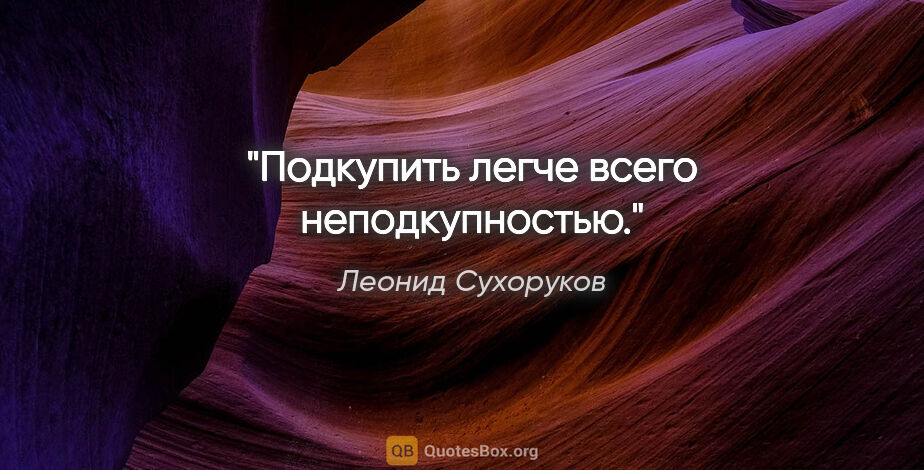 Леонид Сухоруков цитата: "Подкупить легче всего неподкупностью."
