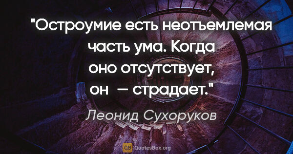 Леонид Сухоруков цитата: "Остроумие есть неотъемлемая часть ума. Когда оно отсутствует,..."