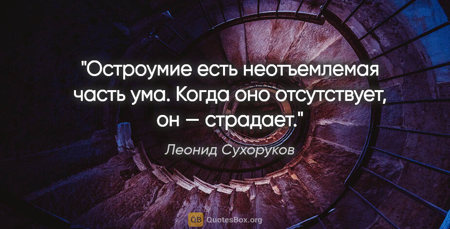 Леонид Сухоруков цитата: "Остроумие есть неотъемлемая часть ума. Когда оно отсутствует,..."