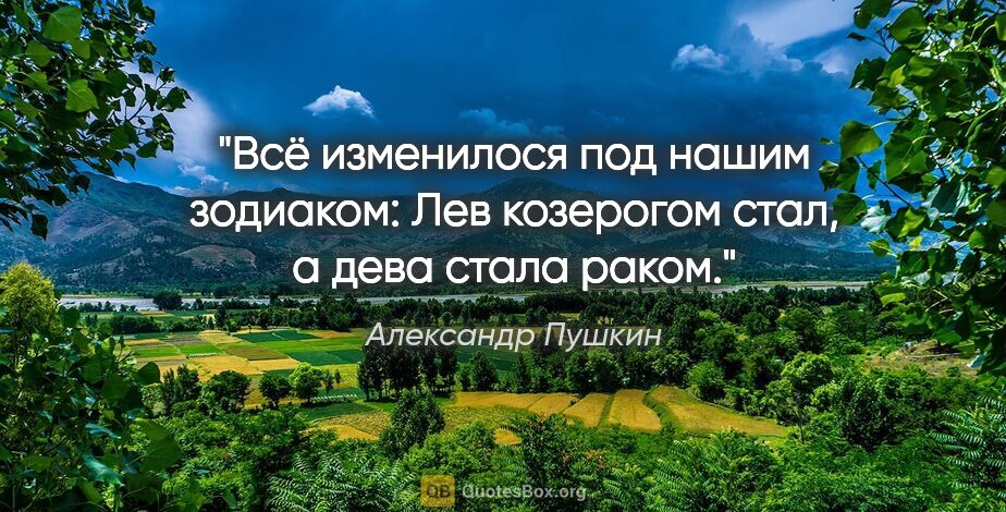 Александр Пушкин цитата: "Всё изменилося под нашим зодиаком:
Лев козерогом стал, а дева..."