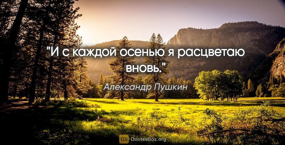 Александр Пушкин цитата: "И с каждой осенью я расцветаю вновь."