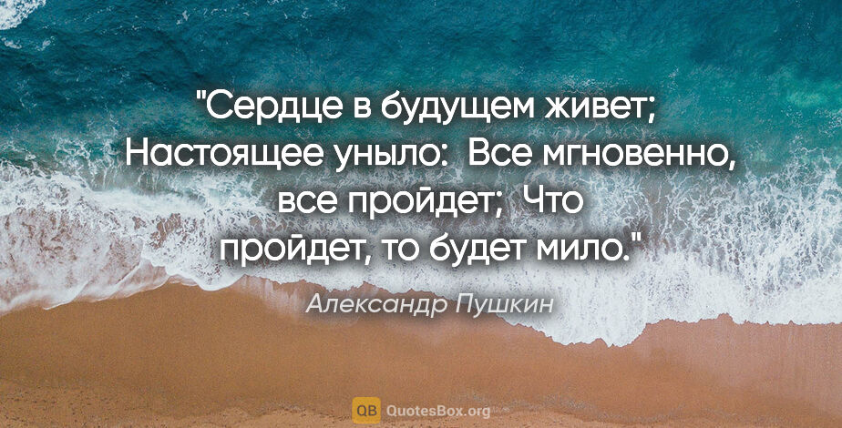 Александр Пушкин цитата: "Сердце в будущем живет;
 Настоящее уныло:
 Все мгновенно, все..."