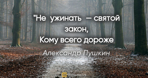 Александр Пушкин цитата: "Не ужинать — святой закон,
Кому всего дороже легкий сон."