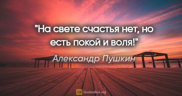 Александр Пушкин цитата: "На свете счастья нет, но есть покой и воля!"