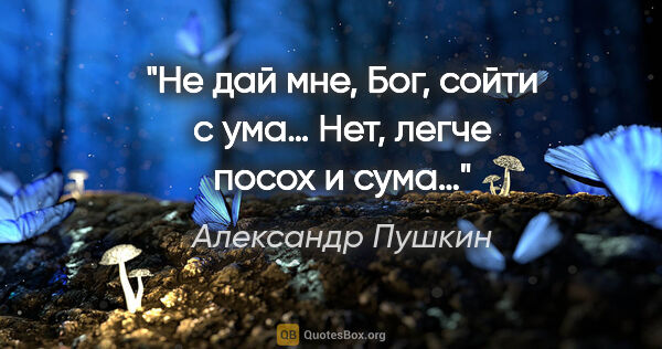 Александр Пушкин цитата: "Не дай мне, Бог, сойти с ума… Нет, легче посох и сума…"