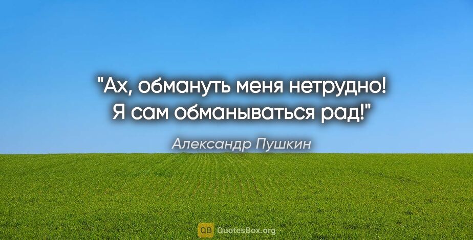 Александр Пушкин цитата: "Ах, обмануть меня нетрудно! Я сам обманываться рад!"