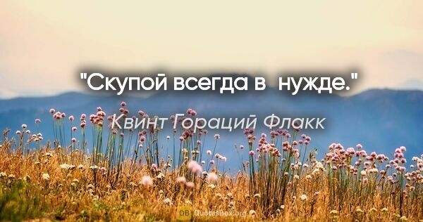 Квинт Гораций Флакк цитата: "Скупой всегда в нужде."