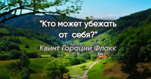 Квинт Гораций Флакк цитата: "Кто может убежать от себя?"