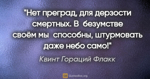 Квинт Гораций Флакк цитата: "Нет преград, для дерзости смертных. В безумстве своём..."