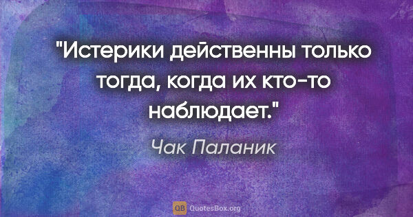 Чак Паланик цитата: "Истерики действенны только тогда, когда их кто-то наблюдает."