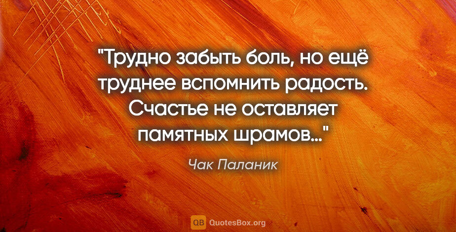 Чак Паланик цитата: "Трудно забыть боль, но ещё труднее вспомнить радость. Счастье..."