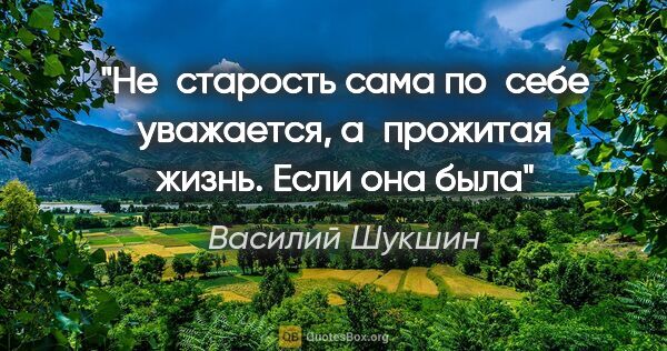 Василий Шукшин цитата: "Не старость сама по себе уважается, а прожитая жизнь. Если она..."
