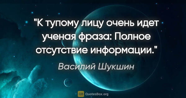 Василий Шукшин цитата: "К тупому лицу очень идет ученая фраза: «Полное отсутствие..."