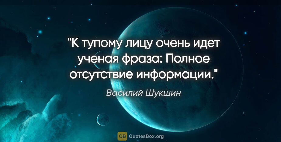 Василий Шукшин цитата: "К тупому лицу очень идет ученая фраза: «Полное отсутствие..."
