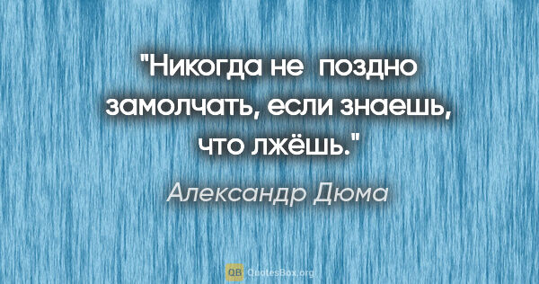 Александр Дюма цитата: "Никогда не поздно замолчать, если знаешь, что лжёшь."