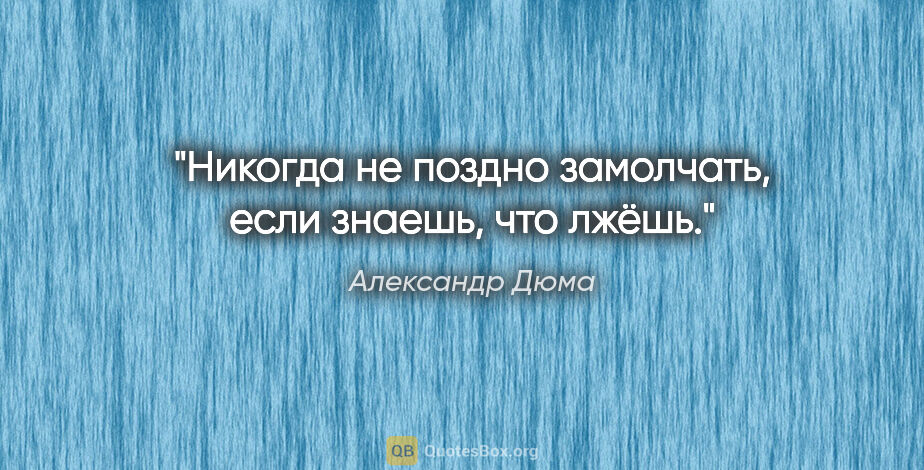 Александр Дюма цитата: "Никогда не поздно замолчать, если знаешь, что лжёшь."