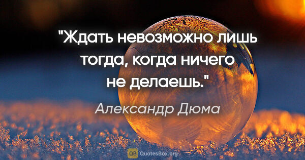 Александр Дюма цитата: "Ждать невозможно лишь тогда, когда ничего не делаешь."