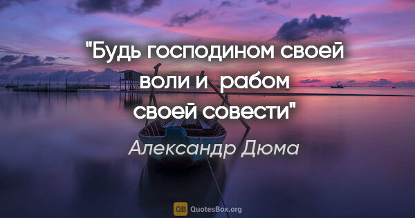 Александр Дюма цитата: "«Будь господином своей воли и рабом своей совести»"