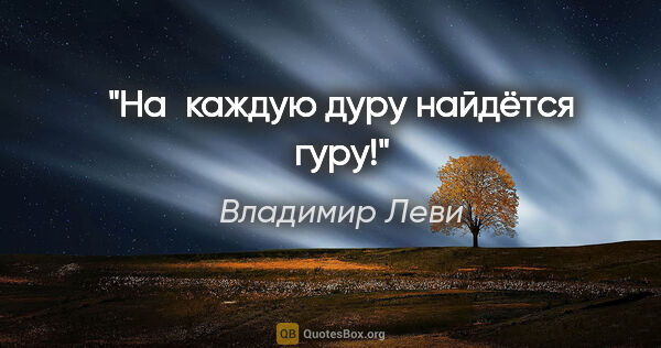 Владимир Леви цитата: "На каждую дуру найдётся гуру!"