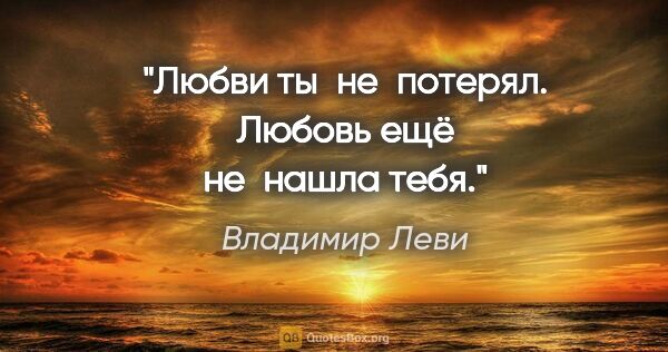 Владимир Леви цитата: "Любви ты не потерял. Любовь ещё не нашла тебя."