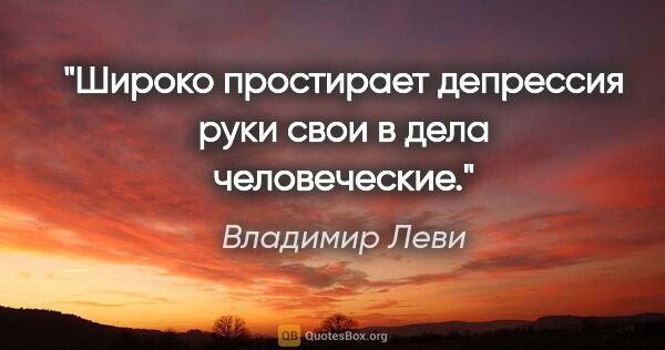 Владимир Леви цитата: "Широко простирает депрессия руки свои в дела человеческие."